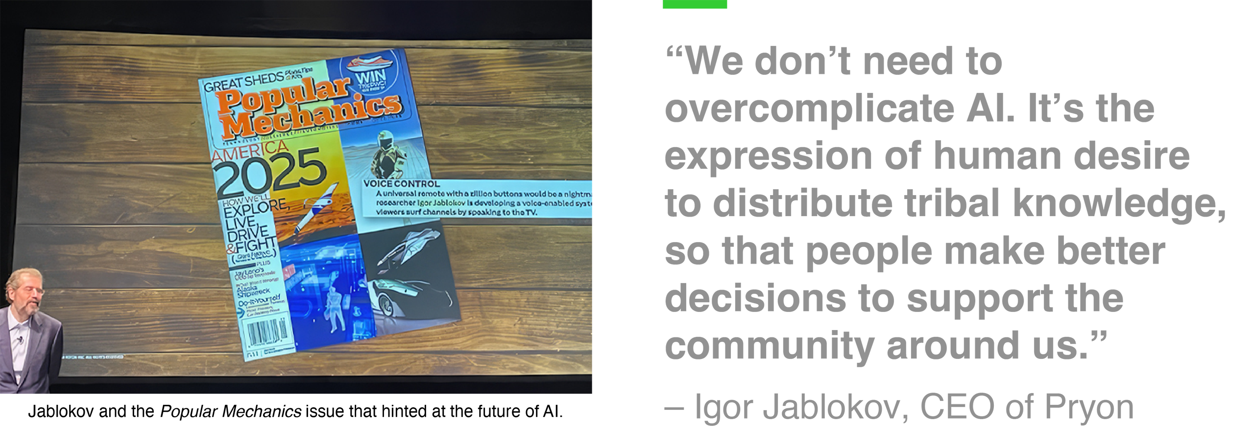 Left: Jablokov and the Popular Mechanics issue that hinted at the future of AI. Right: “We don’t need to overcomplicate AI. It’s the expression of human desire to distribute tribal knowledge, so that people make better decisions to support the community around us.” – Igor Jablokov, CEO of Pryon