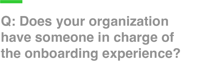 Q: Does your organization have someone in charge of the onboarding experience?